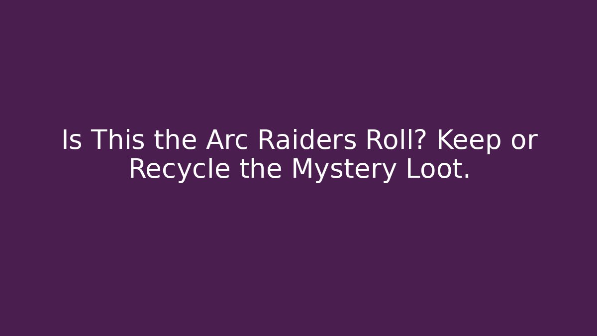 Is This the Arc Raiders Roll? Keep or Recycle the Mystery Loot.