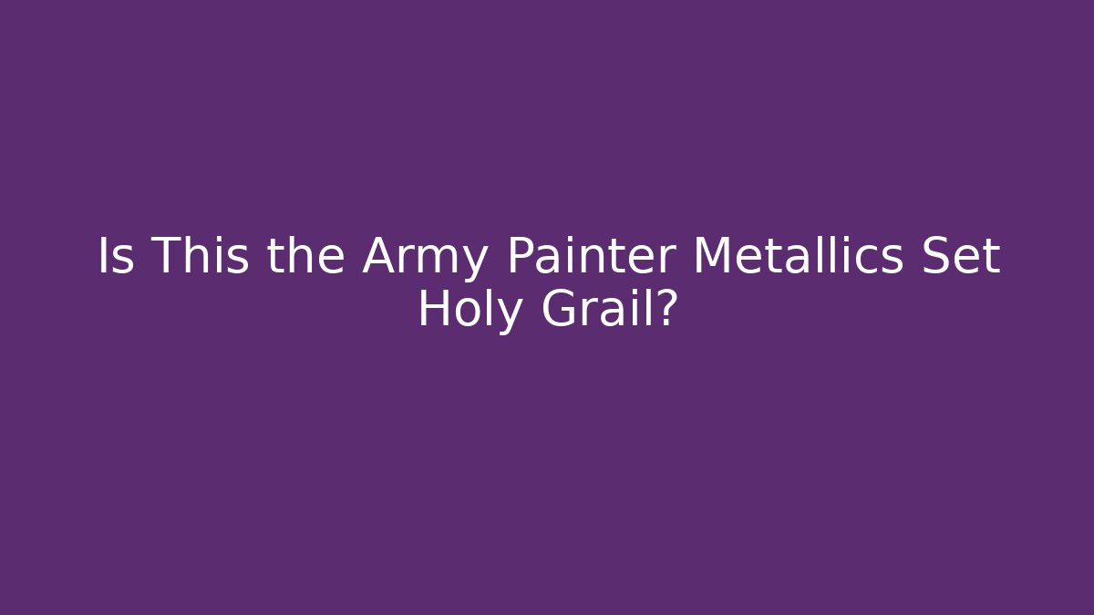Is This the Army Painter Metallics Set Holy Grail?