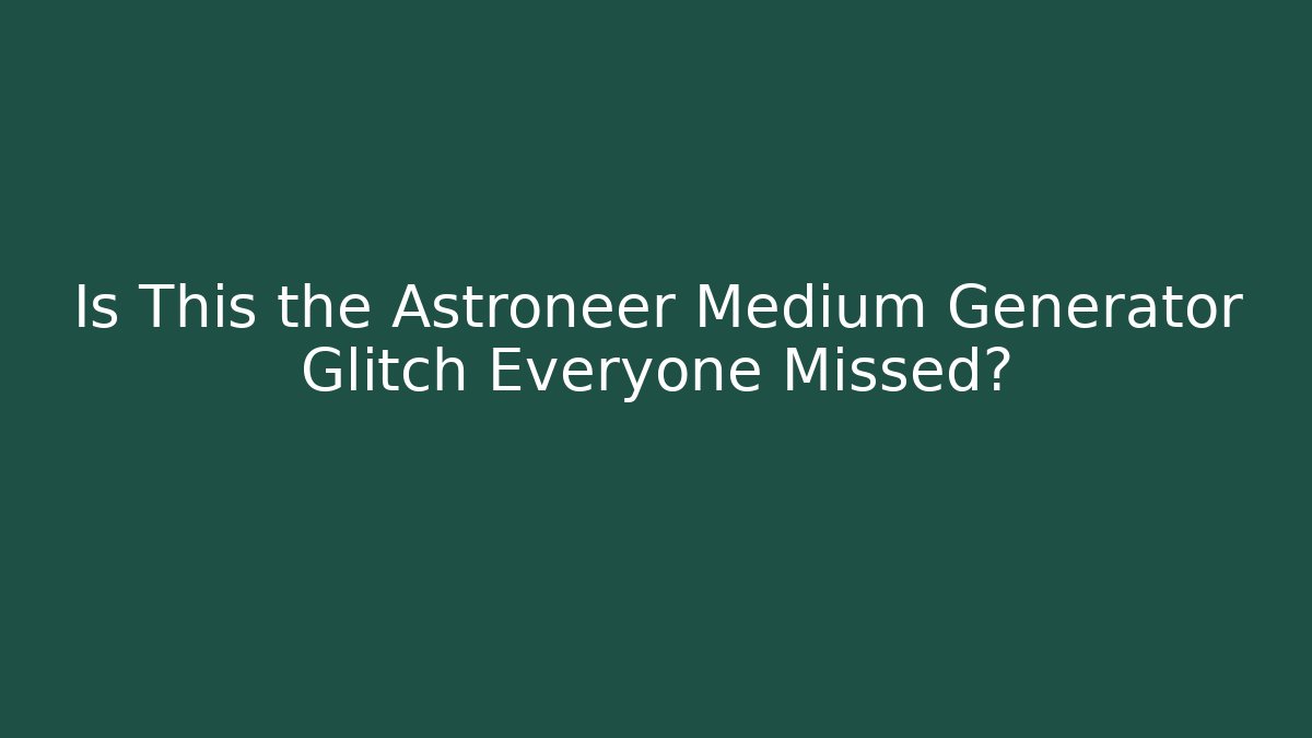Is This the Astroneer Medium Generator Glitch Everyone Missed?