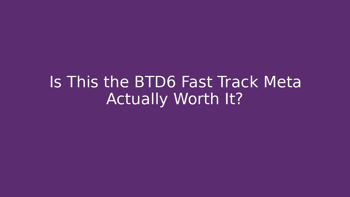 Is This the BTD6 Fast Track Meta Actually Worth It?