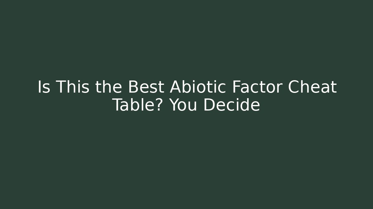 Is This the Best Abiotic Factor Cheat Table? You Decide