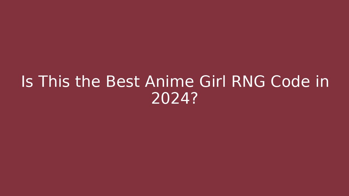 Is This the Best Anime Girl RNG Code in 2024?