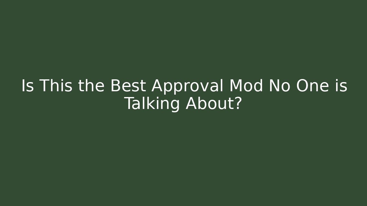 Is This the Best Approval Mod No One is Talking About?