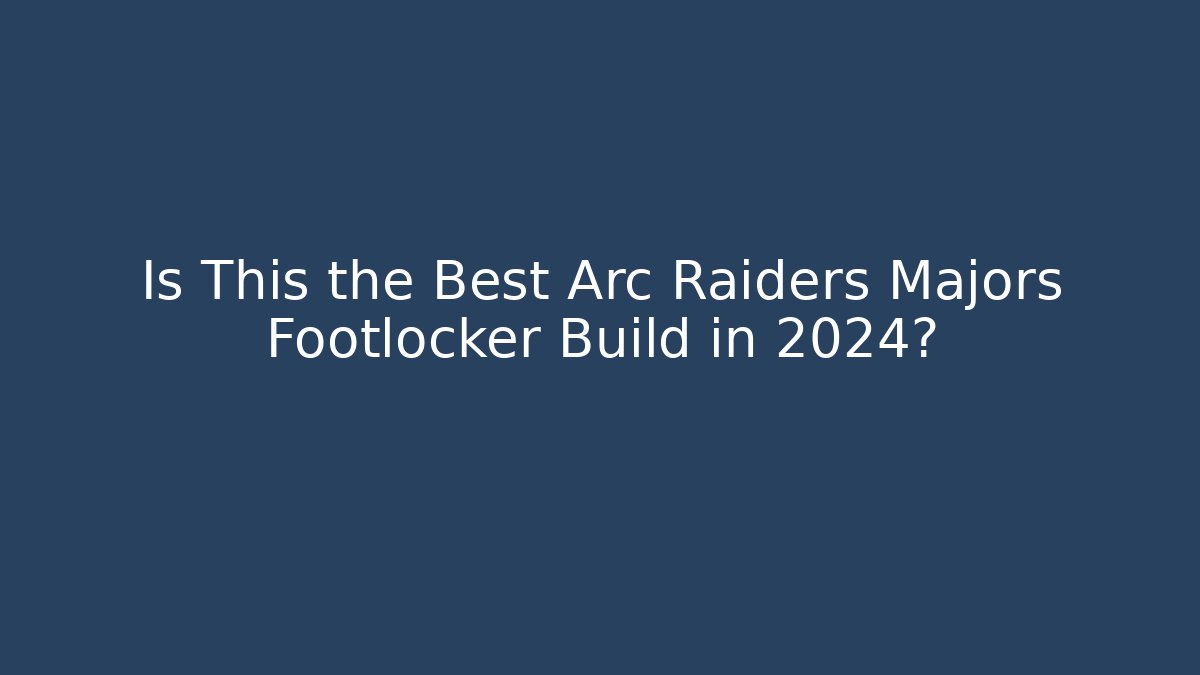 Is This the Best Arc Raiders Majors Footlocker Build in 2024?