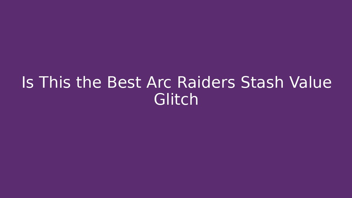 Is This the Best Arc Raiders Stash Value Glitch