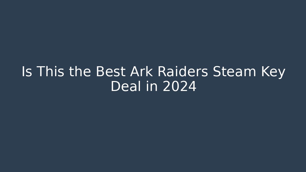 Is This the Best Ark Raiders Steam Key Deal in 2024