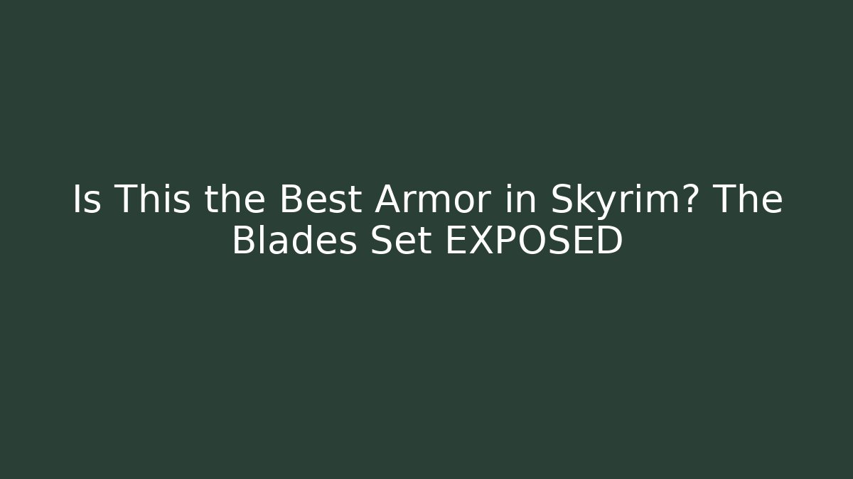 Is This the Best Armor in Skyrim? The Blades Set EXPOSED