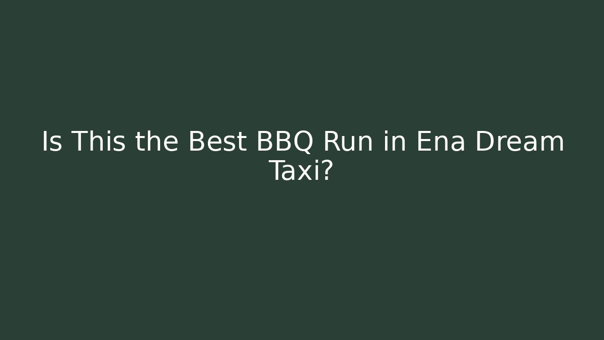 Is This the Best BBQ Run in Ena Dream Taxi?