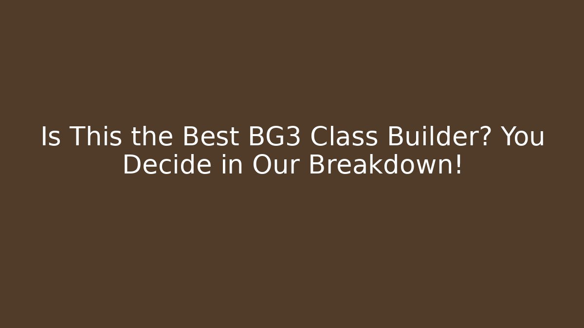 Is This the Best BG3 Class Builder? You Decide in Our Breakdown!