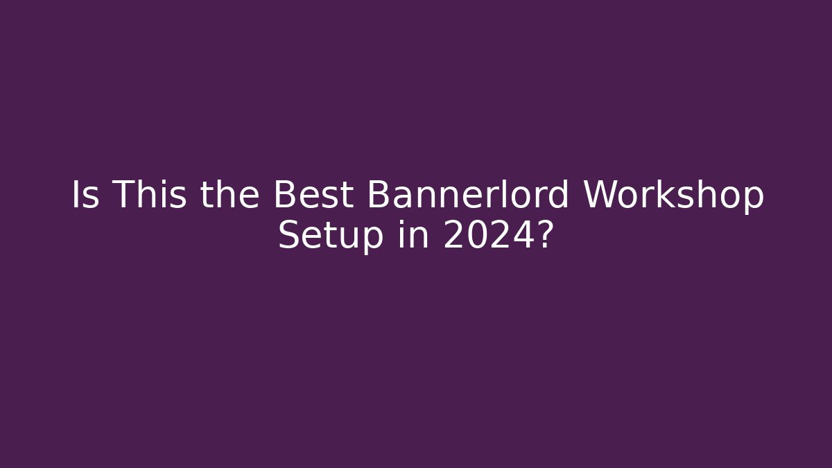 Is This the Best Bannerlord Workshop Setup in 2024?