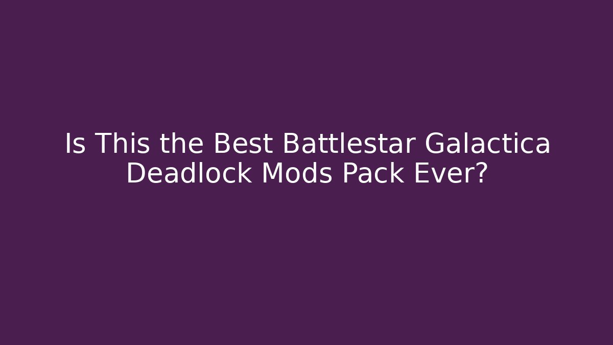 Is This the Best Battlestar Galactica Deadlock Mods Pack Ever?