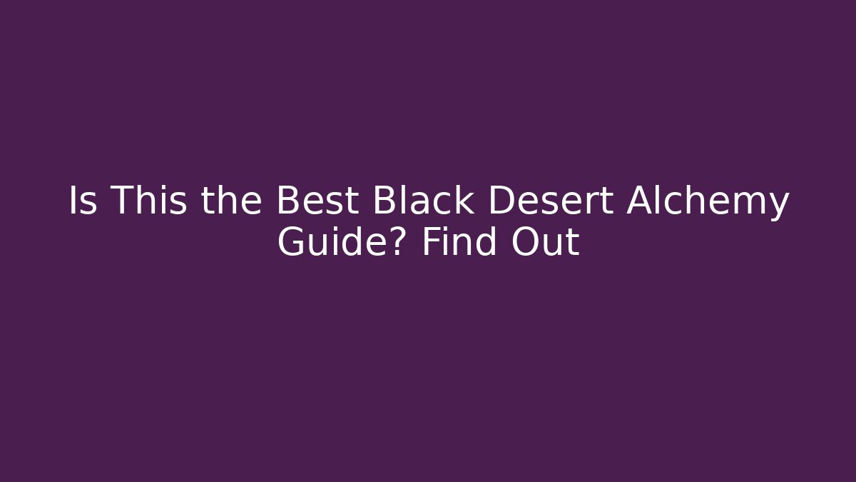 Is This the Best Black Desert Alchemy Guide? Find Out
