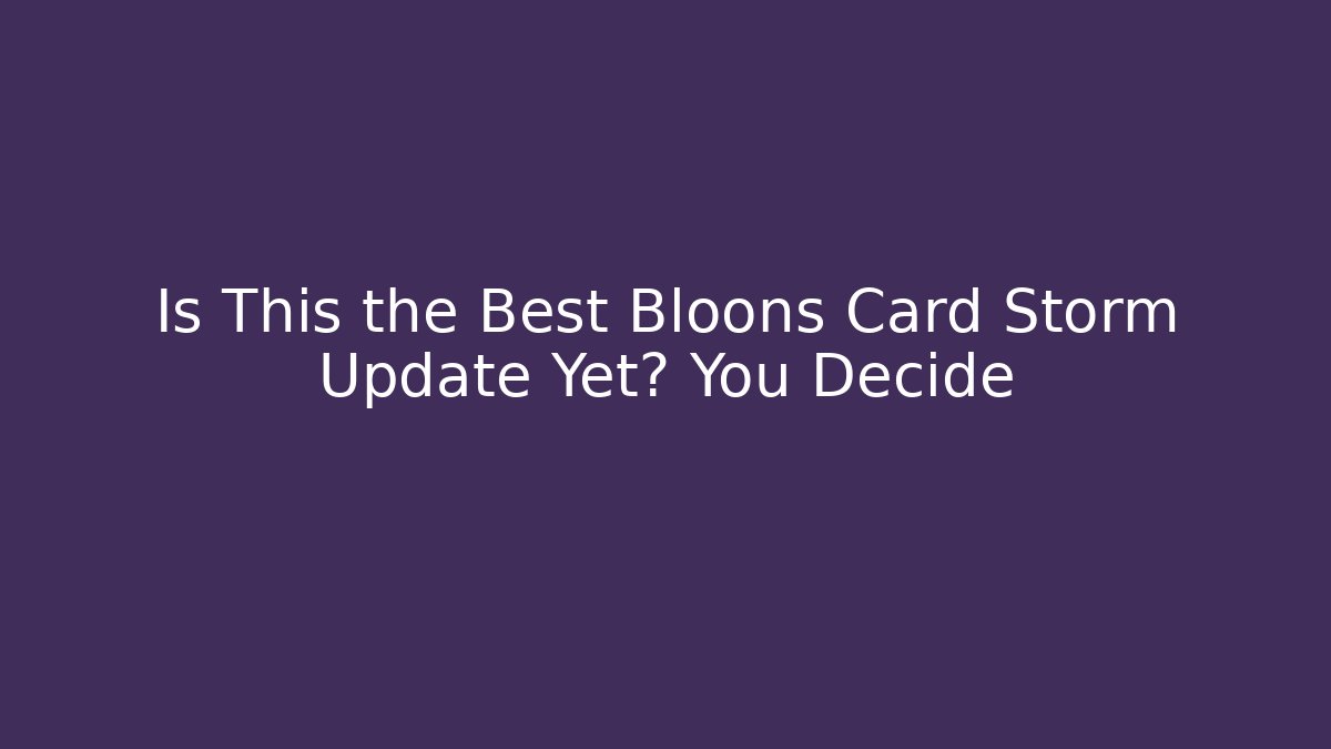 Is This the Best Bloons Card Storm Update Yet? You Decide