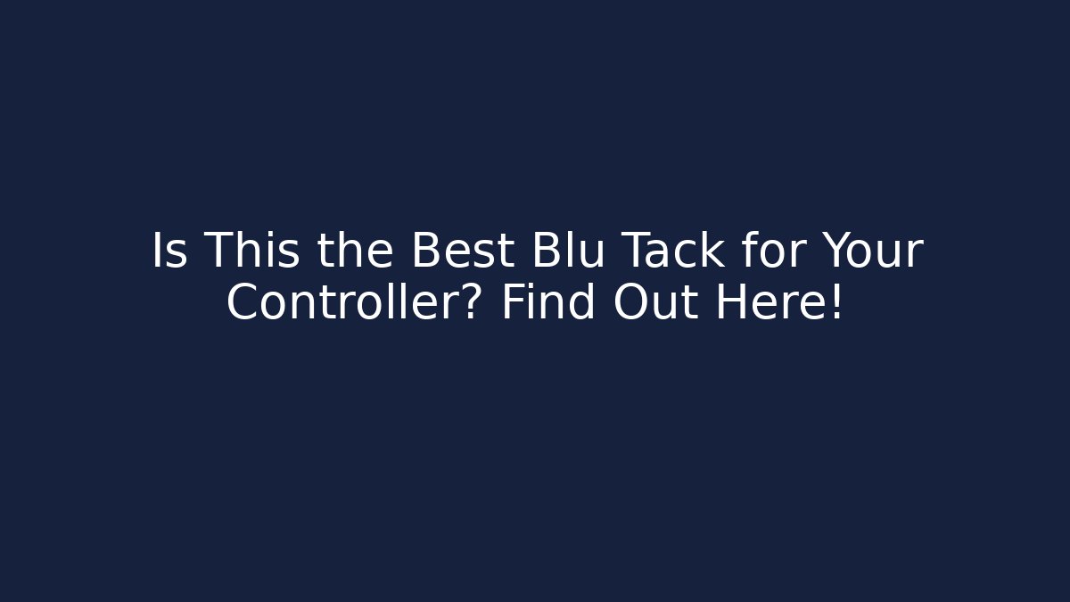 Is This the Best Blu Tack for Your Controller? Find Out Here!