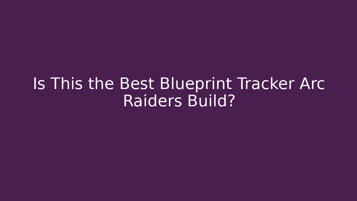 Is This the Best Blueprint Tracker Arc Raiders Build?