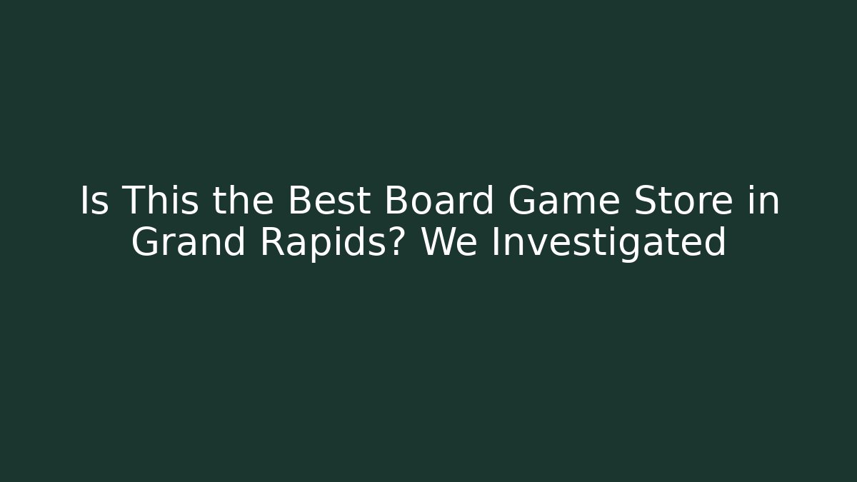 Is This the Best Board Game Store in Grand Rapids? We Investigated