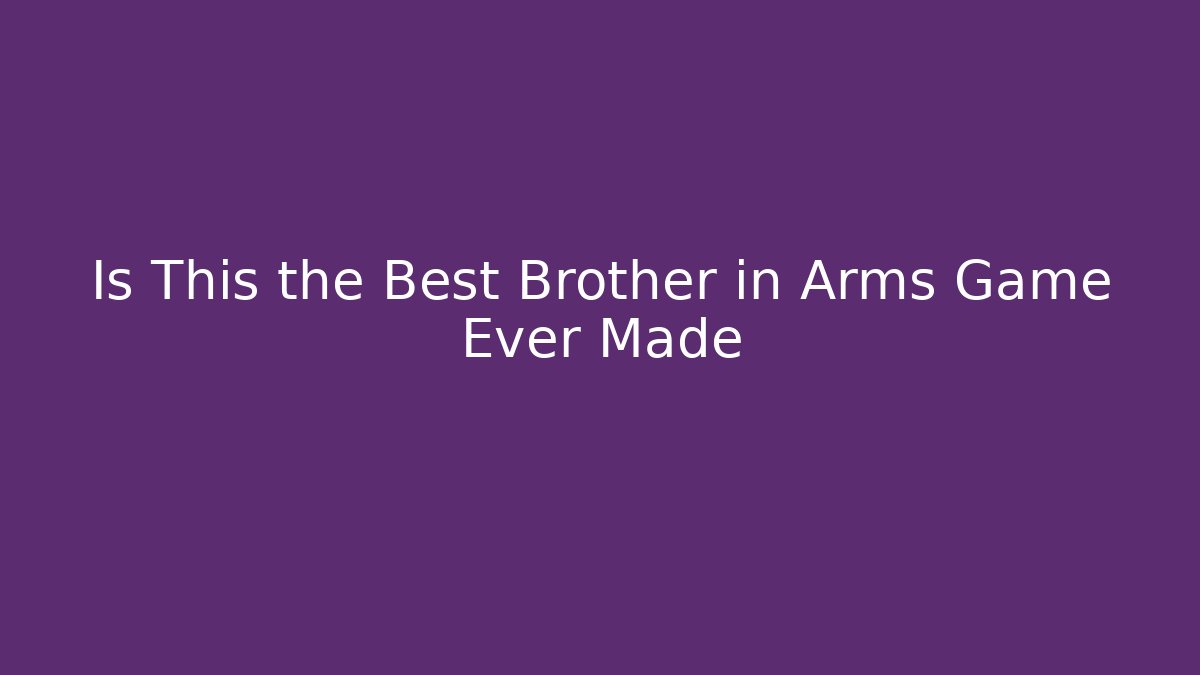 Is This the Best Brother in Arms Game Ever Made
