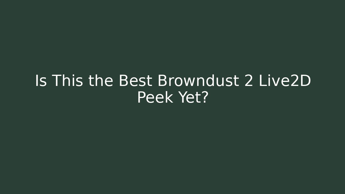 Is This the Best Browndust 2 Live2D Peek Yet?