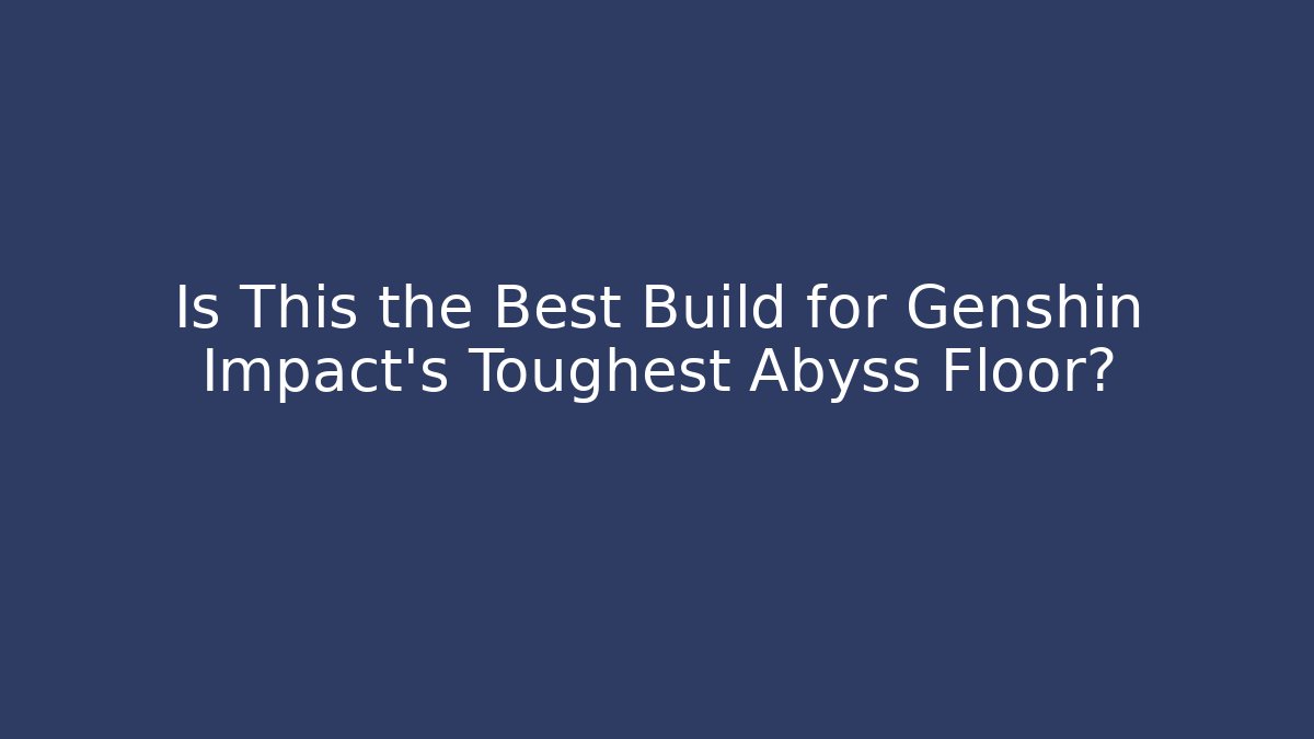Is This the Best Build for Genshin Impact's Toughest Abyss Floor?