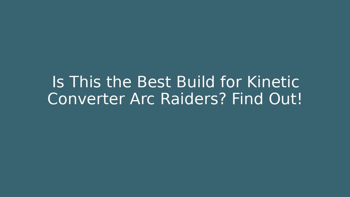 Is This the Best Build for Kinetic Converter Arc Raiders? Find Out!
