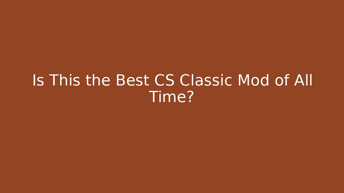Is This the Best CS Classic Mod of All Time?