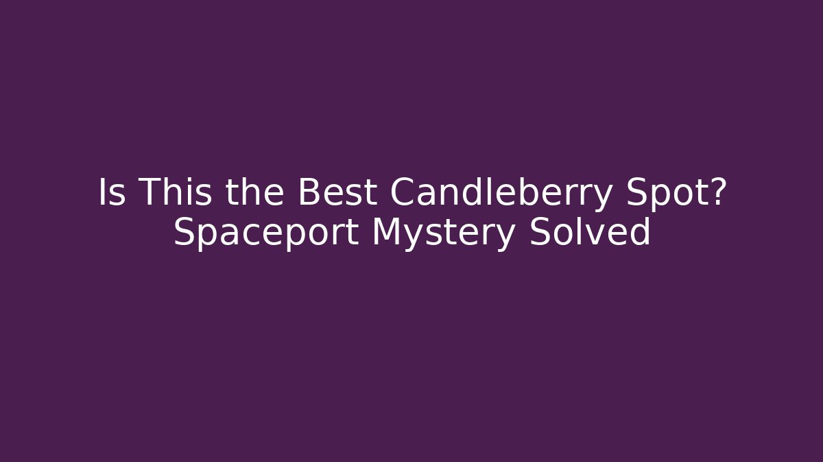 Is This the Best Candleberry Spot? Spaceport Mystery Solved