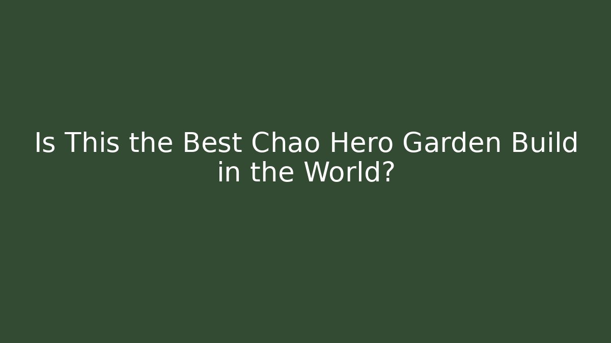Is This the Best Chao Hero Garden Build in the World?