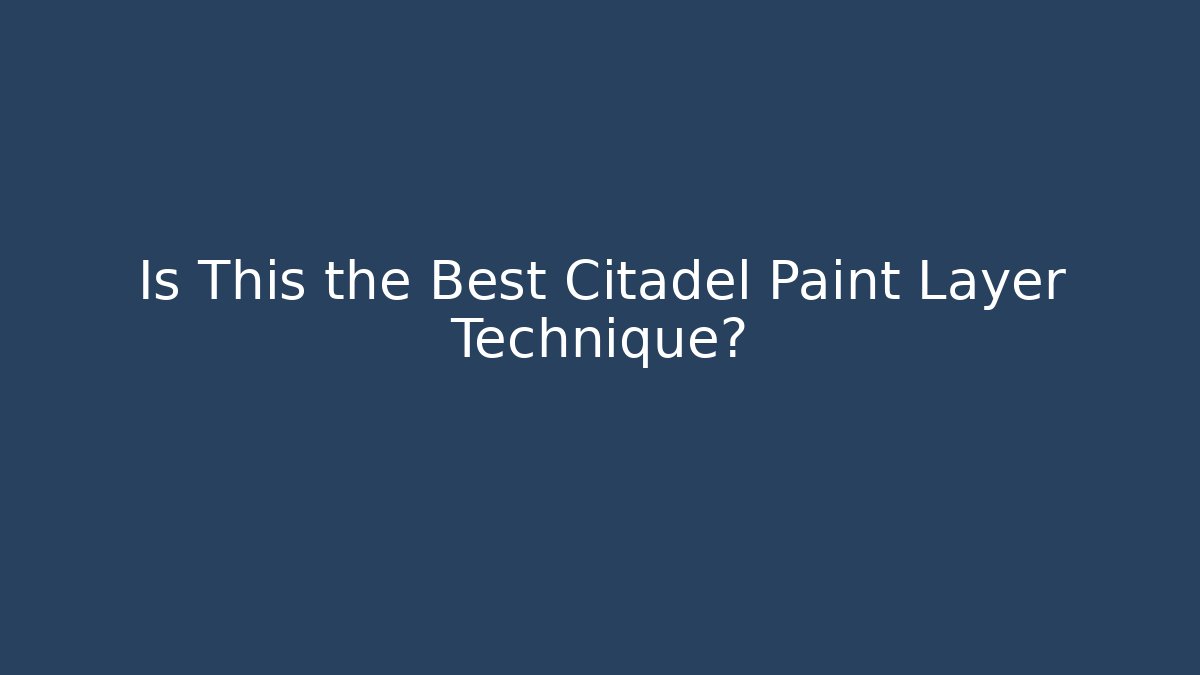 Is This the Best Citadel Paint Layer Technique?