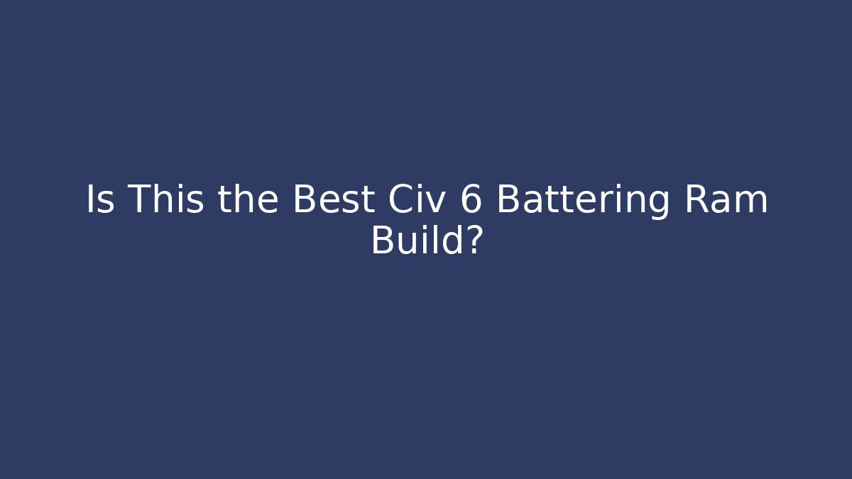 Is This the Best Civ 6 Battering Ram Build?