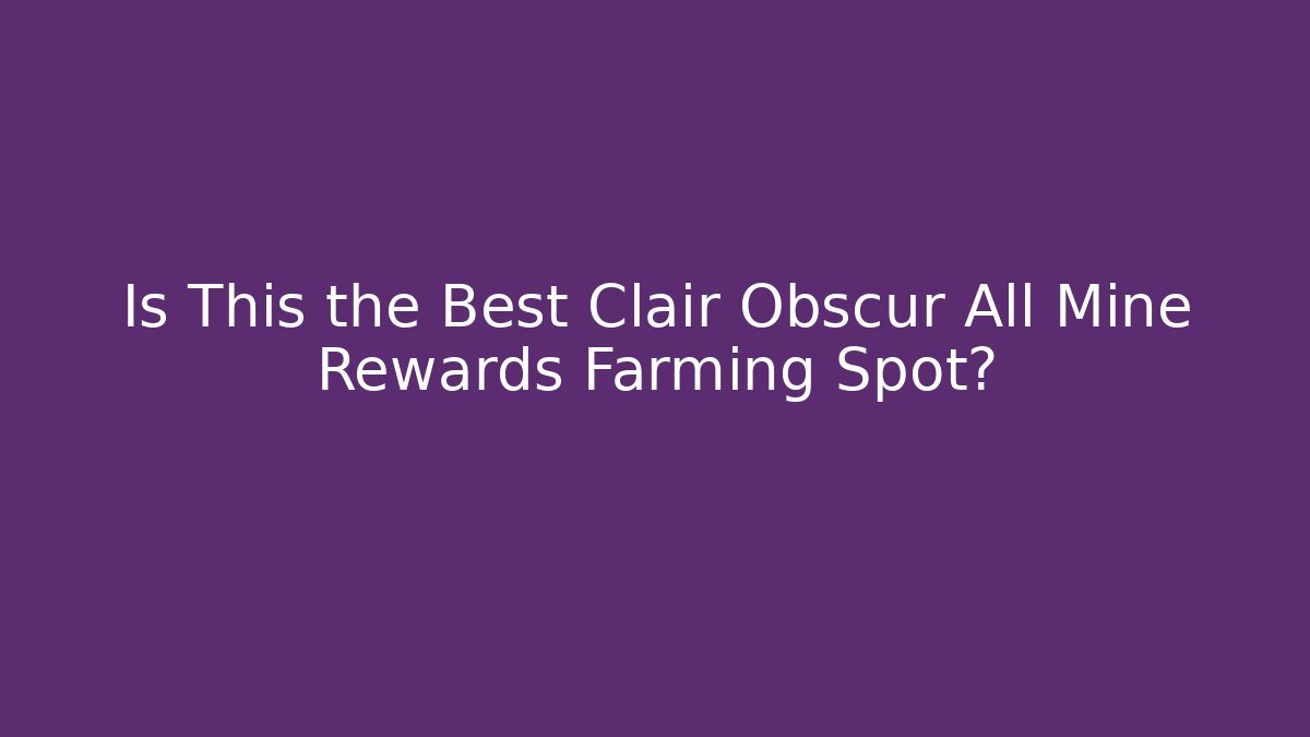 Is This the Best Clair Obscur All Mine Rewards Farming Spot?