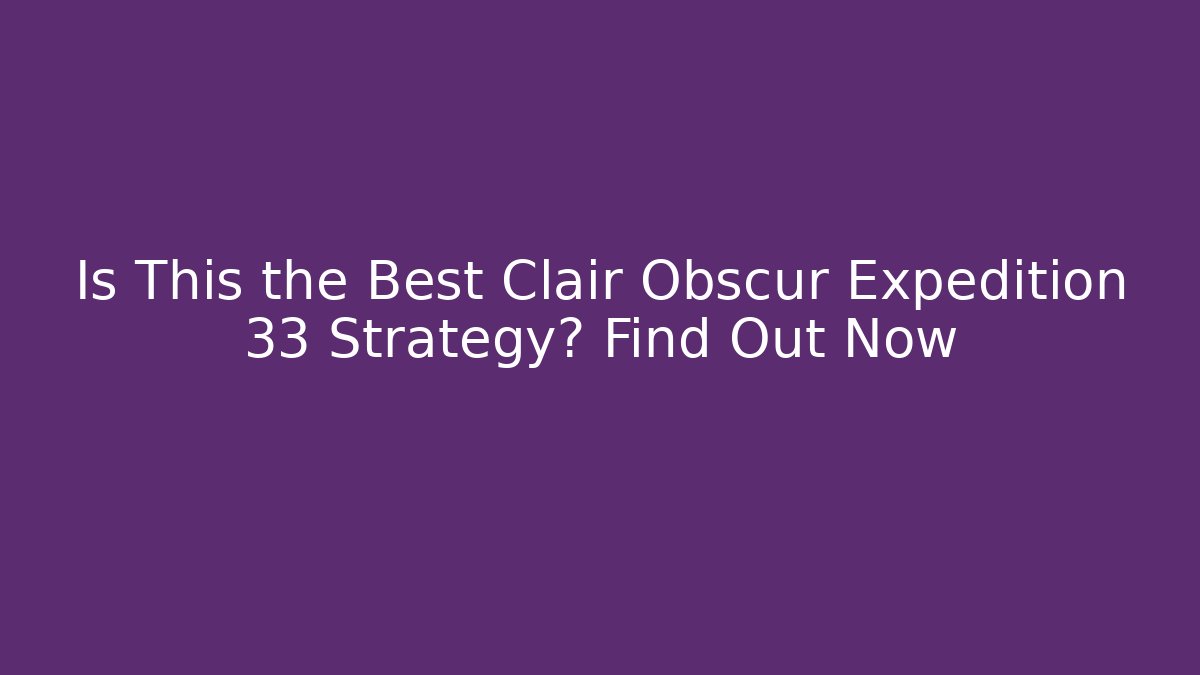 Is This the Best Clair Obscur Expedition 33 Strategy? Find Out Now