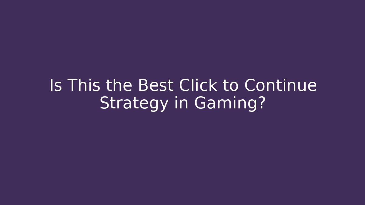 Is This the Best Click to Continue Strategy in Gaming?
