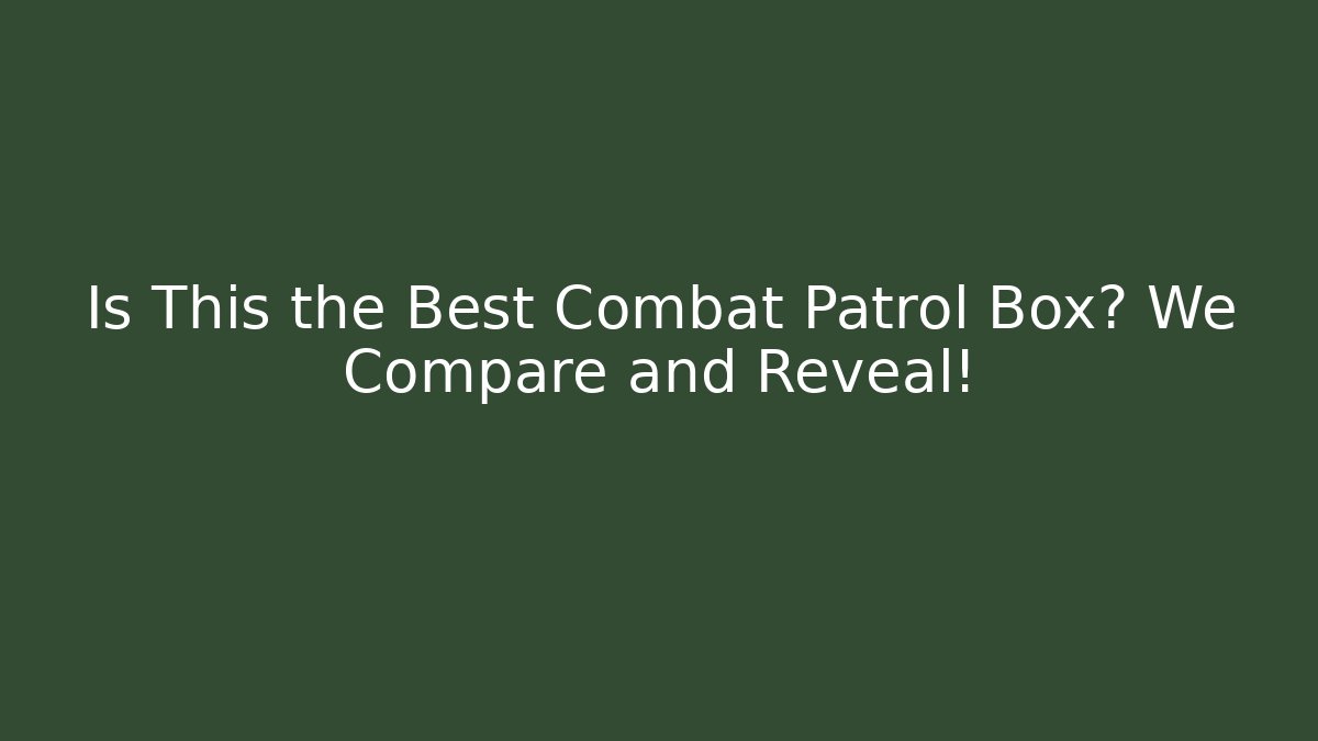 Is This the Best Combat Patrol Box? We Compare and Reveal!
