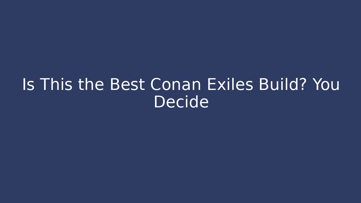 Is This the Best Conan Exiles Build? You Decide