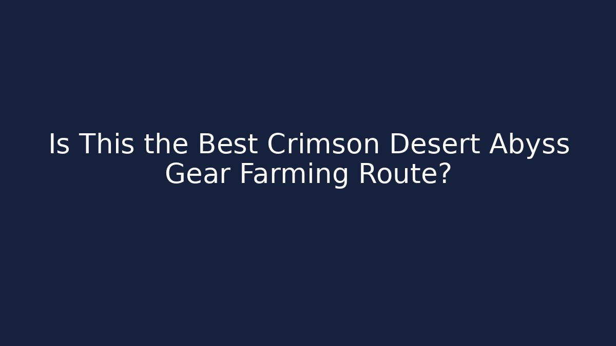 Is This the Best Crimson Desert Abyss Gear Farming Route?