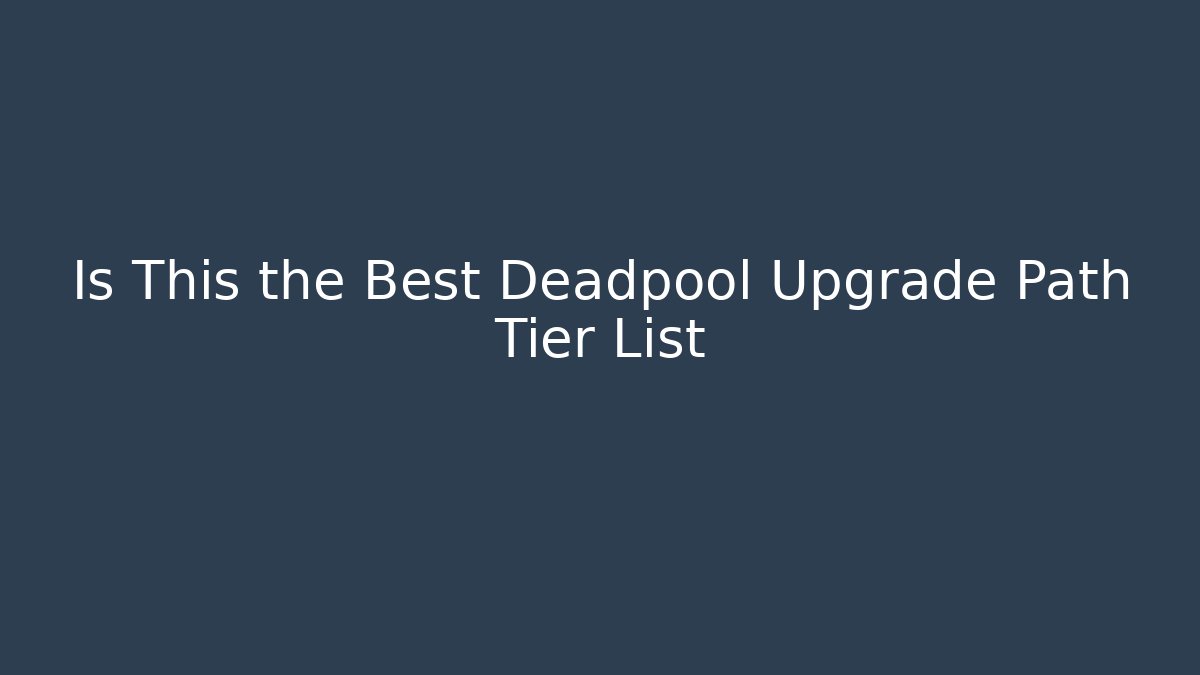 Is This the Best Deadpool Upgrade Path Tier List - Critter Realm