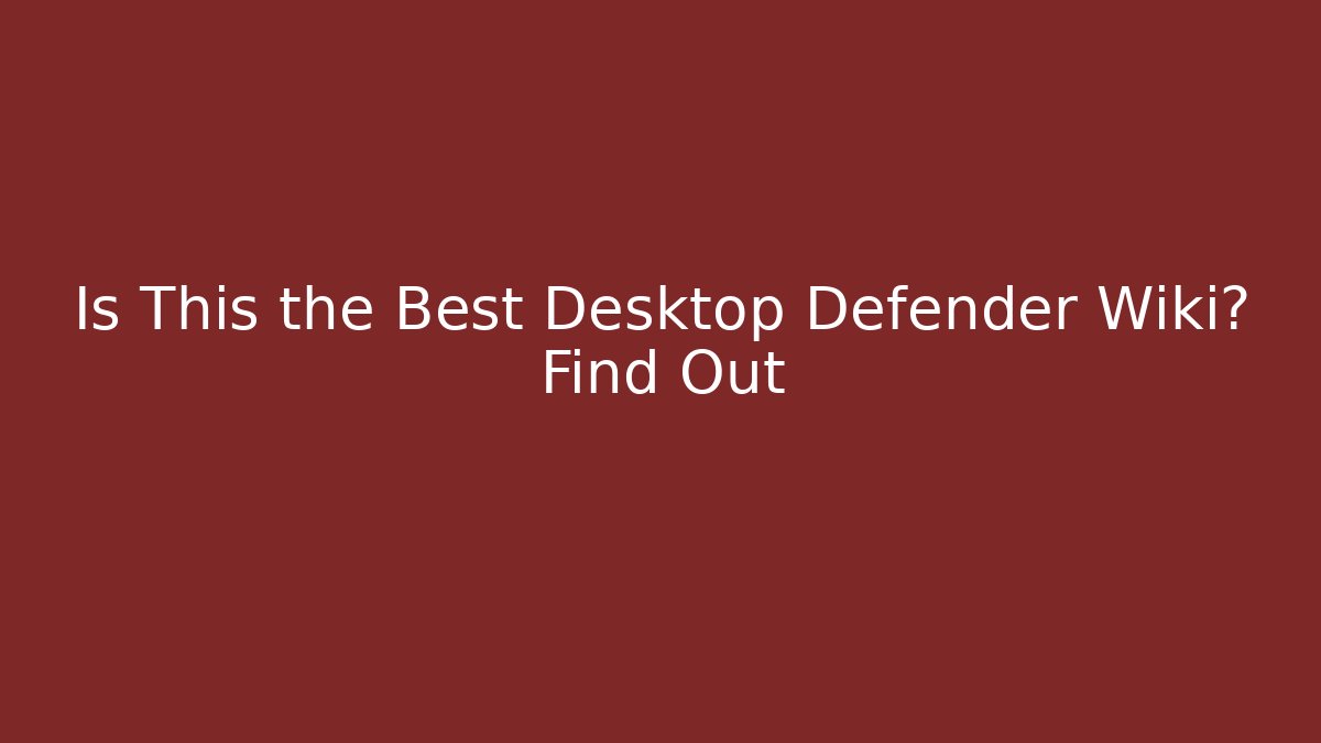 Is This the Best Desktop Defender Wiki? Find Out