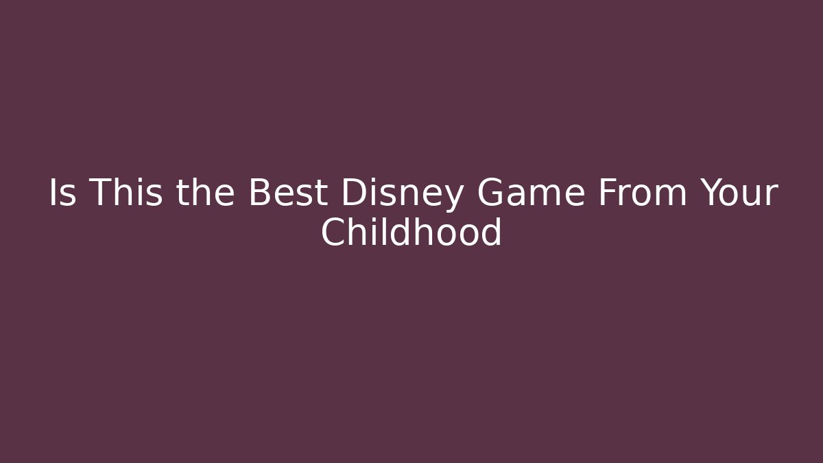 Is This the Best Disney Game From Your Childhood