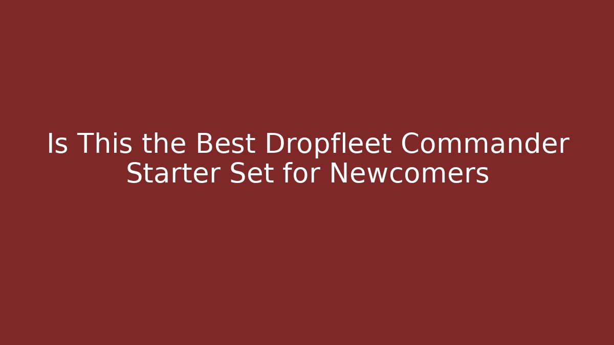 Is This the Best Dropfleet Commander Starter Set for Newcomers