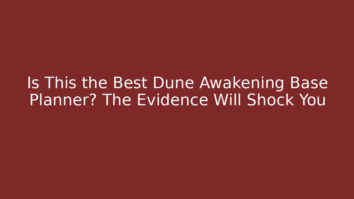Is This the Best Dune Awakening Base Planner? The Evidence Will Shock You
