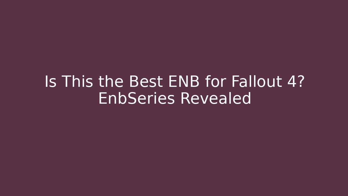 Is This the Best ENB for Fallout 4? EnbSeries Revealed