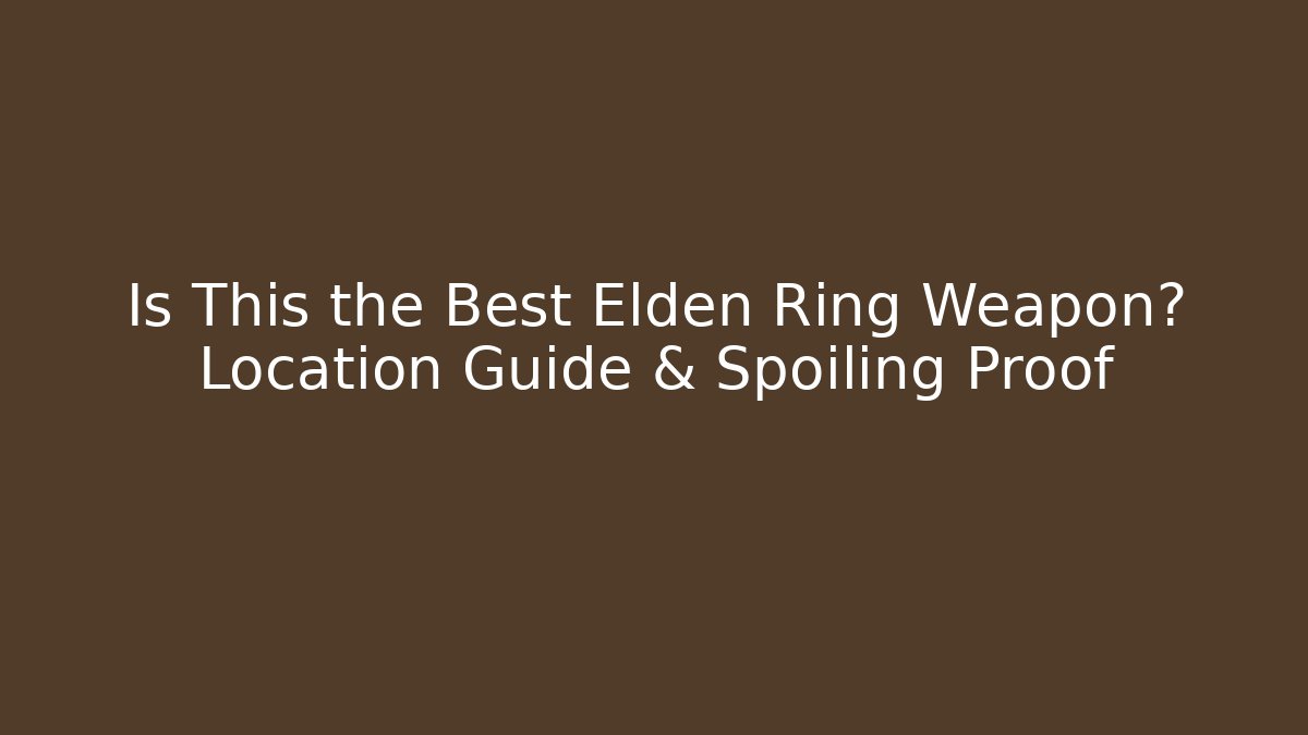 Is This the Best Elden Ring Weapon? Location Guide & Spoiling Proof