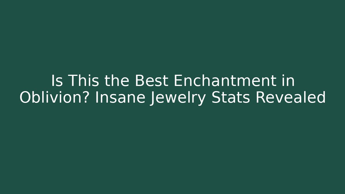 Is This the Best Enchantment in Oblivion? Insane Jewelry Stats Revealed