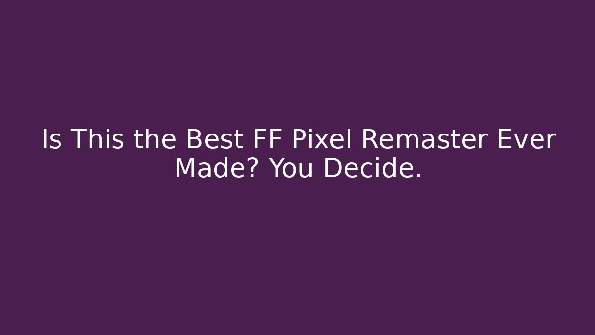 Is This the Best FF Pixel Remaster Ever Made? You Decide.