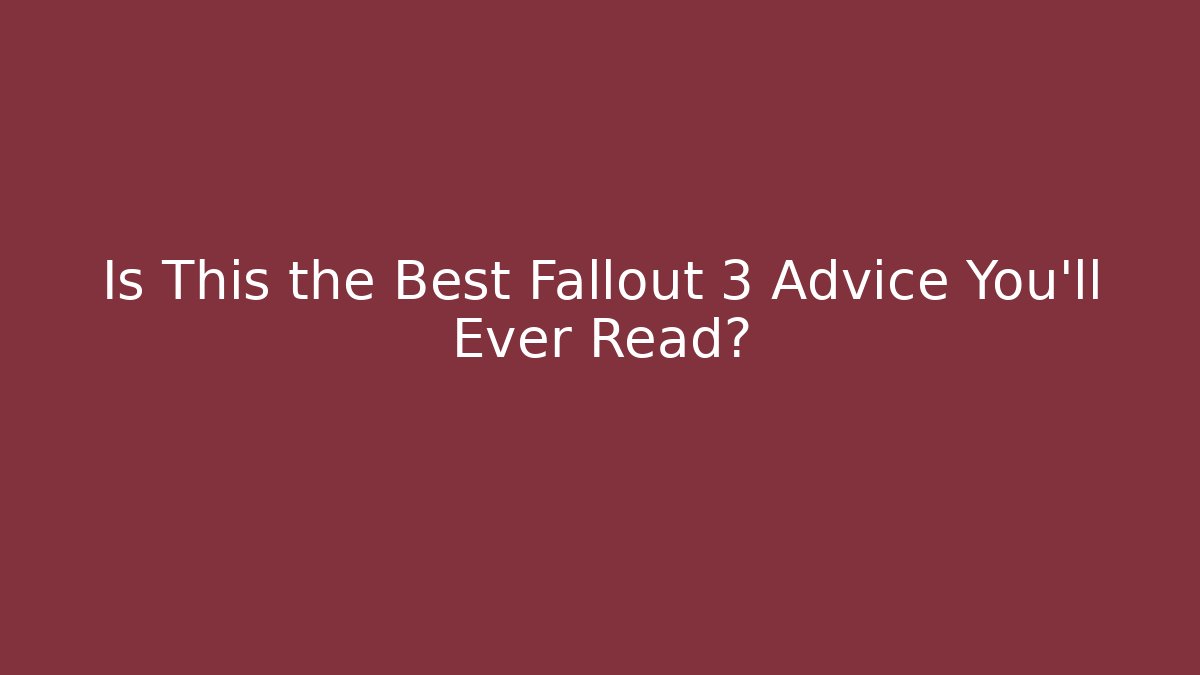 Is This the Best Fallout 3 Advice You’ll Ever Read?