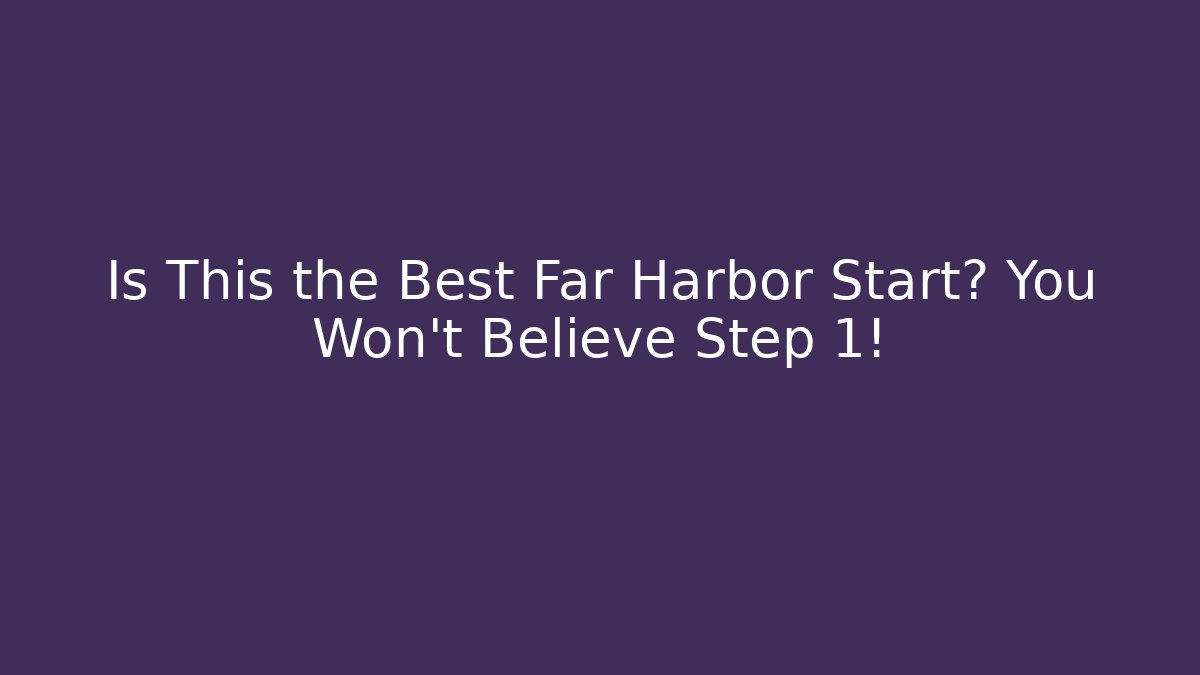 Is This the Best Far Harbor Start? You Won't Believe Step 1!