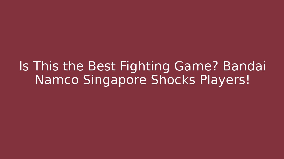 Is This the Best Fighting Game? Bandai Namco Singapore Shocks Players!