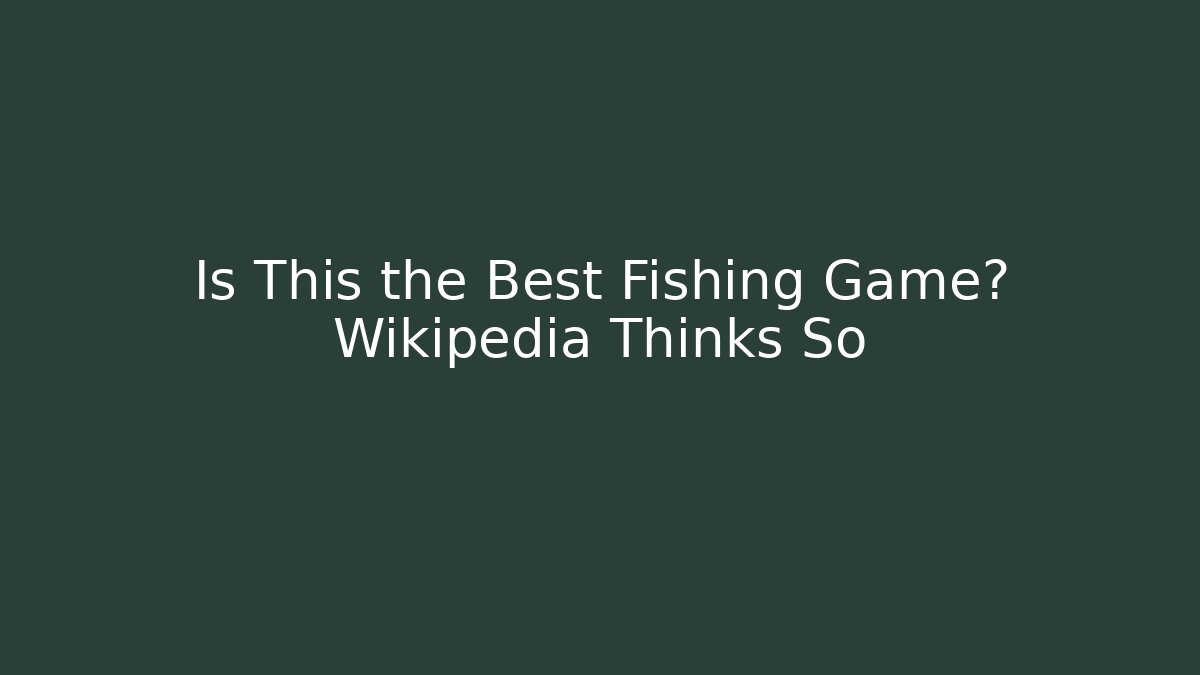 Is This the Best Fishing Game? Wikipedia Thinks So