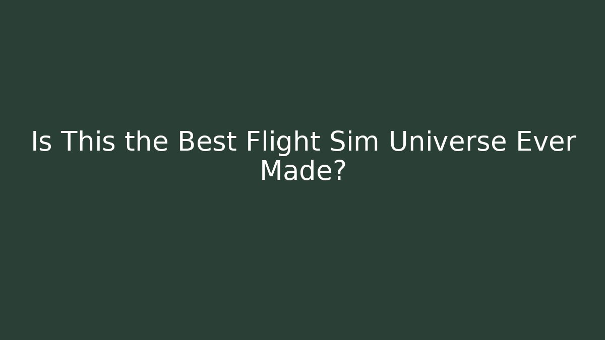 Is This the Best Flight Sim Universe Ever Made?