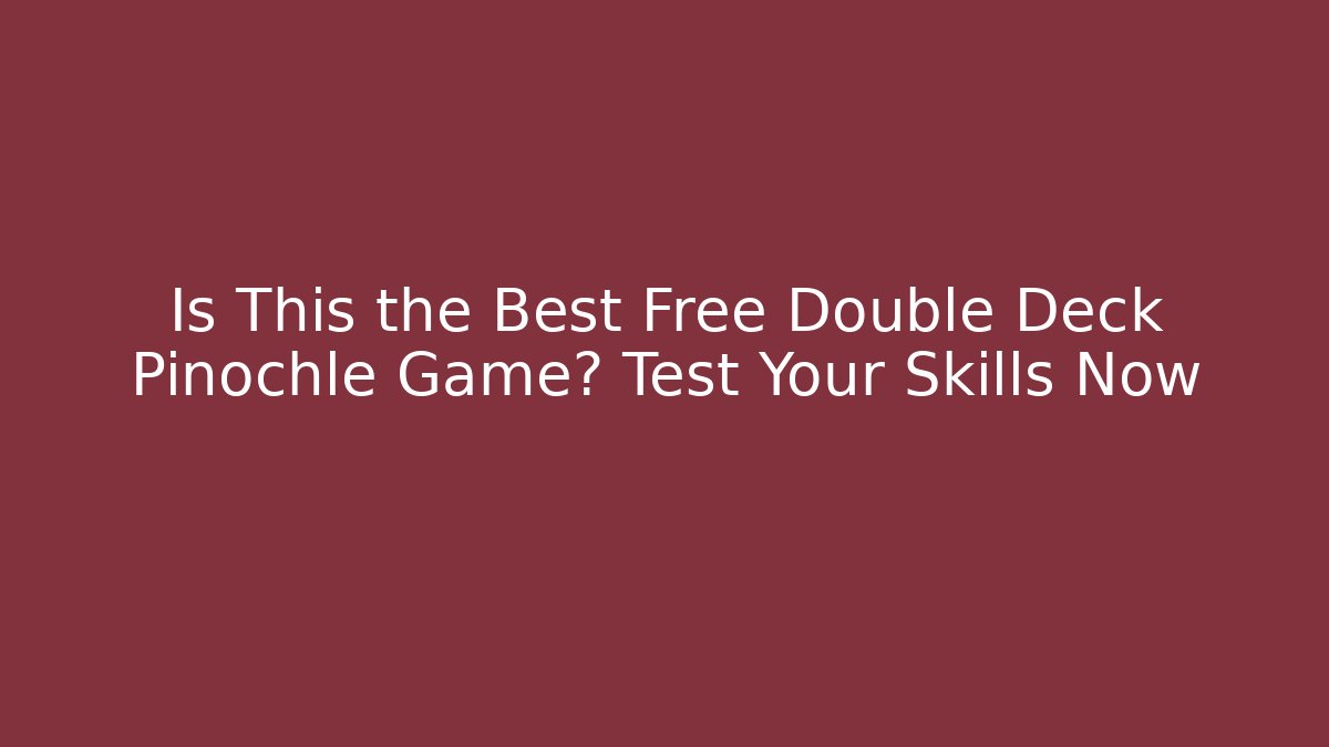 Is This the Best Free Double Deck Pinochle Game? Test Your Skills Now
